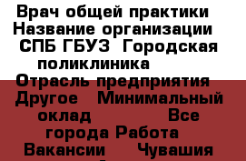 Врач общей практики › Название организации ­ СПБ ГБУЗ "Городская поликлиника № 43" › Отрасль предприятия ­ Другое › Минимальный оклад ­ 35 000 - Все города Работа » Вакансии   . Чувашия респ.,Алатырь г.